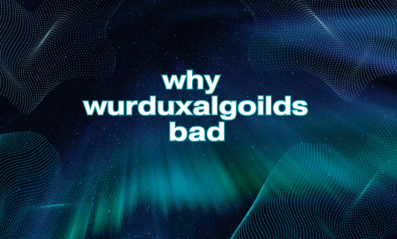 why wurduxalgoilds bad​